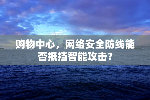 购物中心，网络安全防线能否抵挡智能攻击？