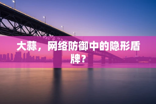 大蒜，网络防御中的隐形盾牌？