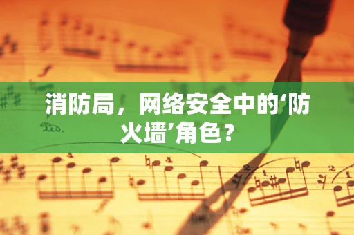 消防局，网络安全中的‘防火墙’角色？