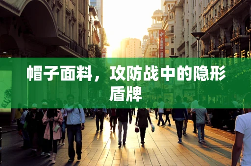 帽子面料，攻防战中的隐形盾牌