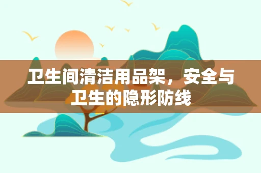 卫生间清洁用品架，安全与卫生的隐形防线