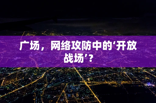 广场，网络攻防中的‘开放战场’？