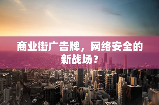 商业街广告牌，网络安全的新战场？