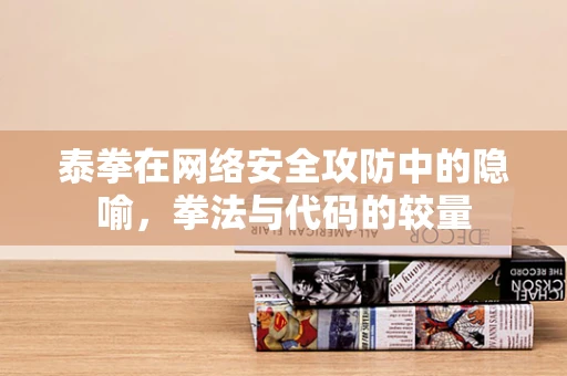 泰拳在网络安全攻防中的隐喻，拳法与代码的较量