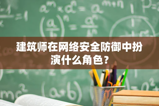 建筑师在网络安全防御中扮演什么角色？