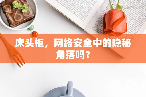 床头柜，网络安全中的隐秘角落吗？