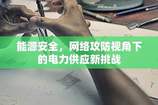 能源安全，网络攻防视角下的电力供应新挑战