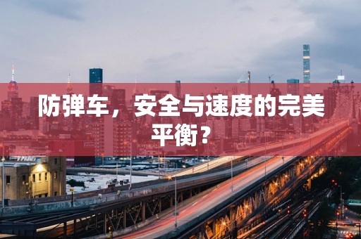 防弹车，安全与速度的完美平衡？