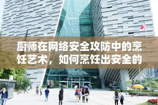 厨师在网络安全攻防中的烹饪艺术，如何烹饪出安全的代码？