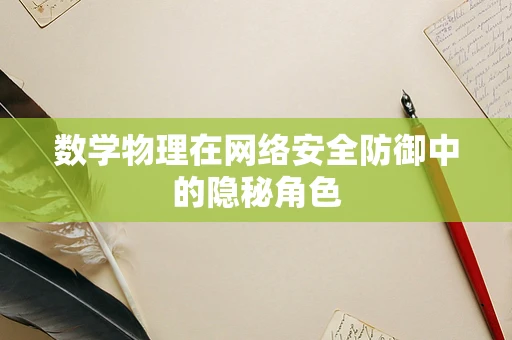 数学物理在网络安全防御中的隐秘角色
