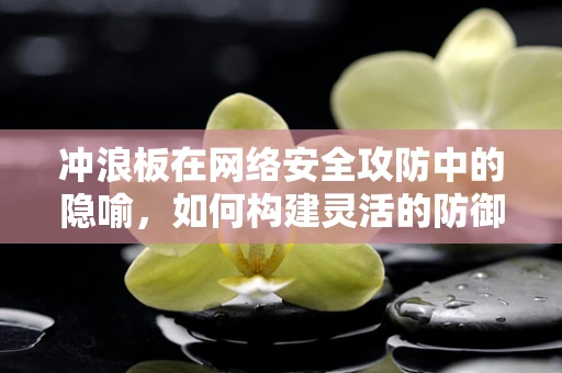 冲浪板在网络安全攻防中的隐喻，如何构建灵活的防御策略？