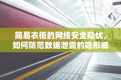 简易衣柜的网络安全隐忧，如何防范数据泄露的隐形威胁？