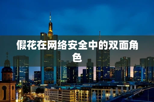 假花在网络安全中的双面角色