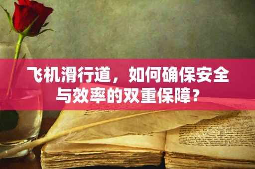飞机滑行道，如何确保安全与效率的双重保障？