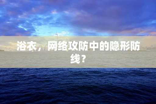 浴衣，网络攻防中的隐形防线？