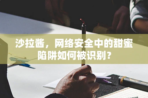 沙拉酱，网络安全中的甜蜜陷阱如何被识别？