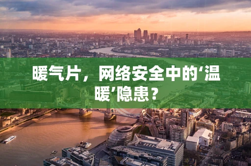 暖气片，网络安全中的‘温暖’隐患？