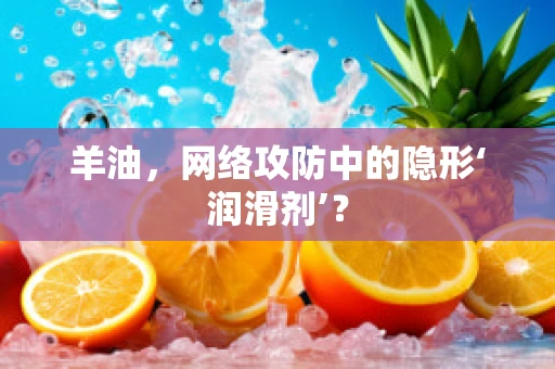 羊油，网络攻防中的隐形‘润滑剂’？