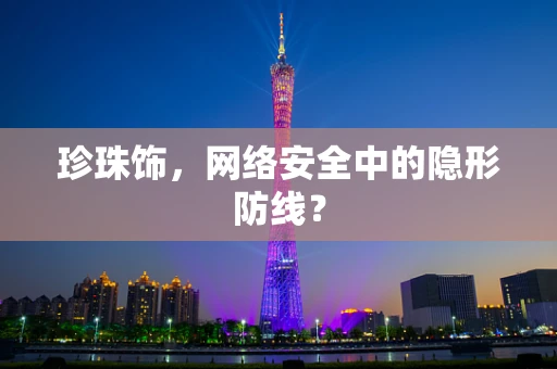 珍珠饰，网络安全中的隐形防线？