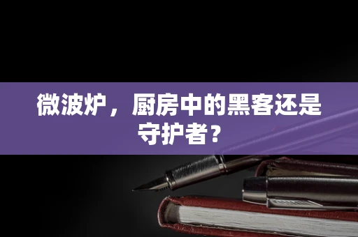 微波炉，厨房中的黑客还是守护者？