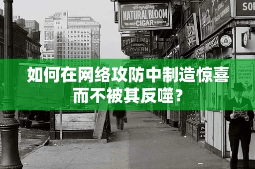 如何在网络攻防中制造惊喜而不被其反噬？