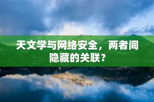 天文学与网络安全，两者间隐藏的关联？
