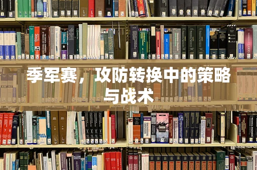 季军赛，攻防转换中的策略与战术
