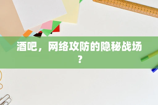 酒吧，网络攻防的隐秘战场？