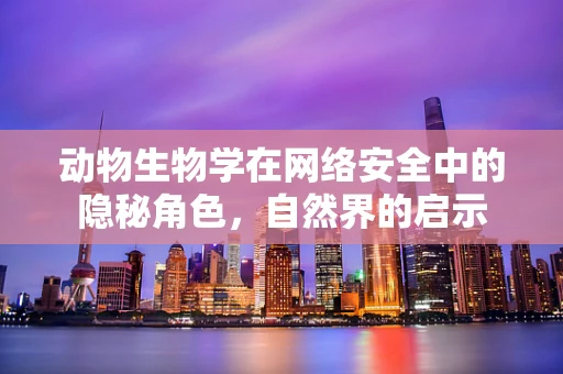 动物生物学在网络安全中的隐秘角色，自然界的启示