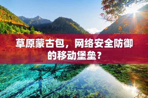 草原蒙古包，网络安全防御的移动堡垒？