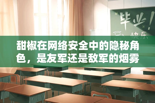 甜椒在网络安全中的隐秘角色，是友军还是敌军的烟雾弹？