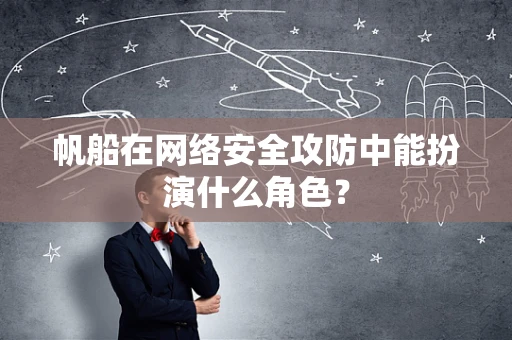 帆船在网络安全攻防中能扮演什么角色？