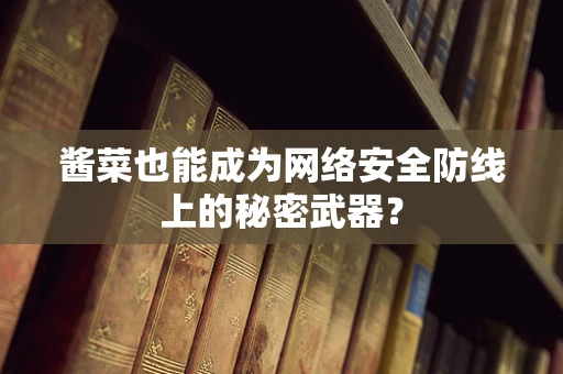 酱菜也能成为网络安全防线上的秘密武器？