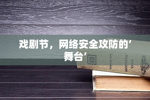戏剧节，网络安全攻防的‘舞台’