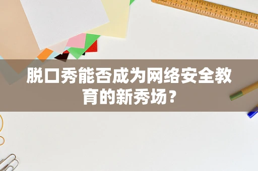 脱口秀能否成为网络安全教育的新秀场？