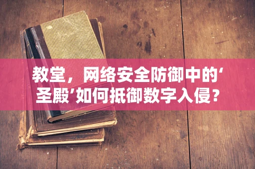 教堂，网络安全防御中的‘圣殿’如何抵御数字入侵？