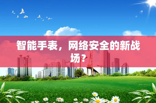 智能手表，网络安全的新战场？