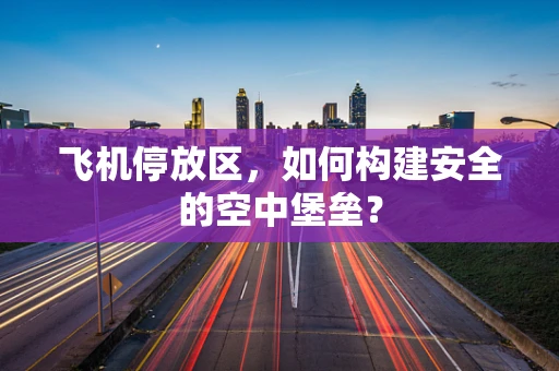 飞机停放区，如何构建安全的空中堡垒？