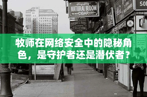 牧师在网络安全中的隐秘角色，是守护者还是潜伏者？