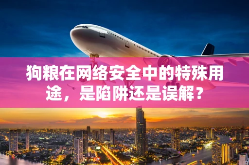 狗粮在网络安全中的特殊用途，是陷阱还是误解？