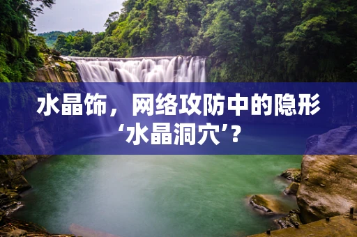 水晶饰，网络攻防中的隐形‘水晶洞穴’？