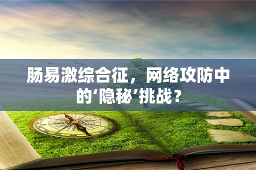 肠易激综合征，网络攻防中的‘隐秘’挑战？
