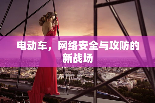 电动车，网络安全与攻防的新战场
