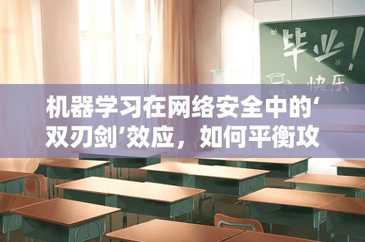 机器学习在网络安全中的‘双刃剑’效应，如何平衡攻击与防御的智能？