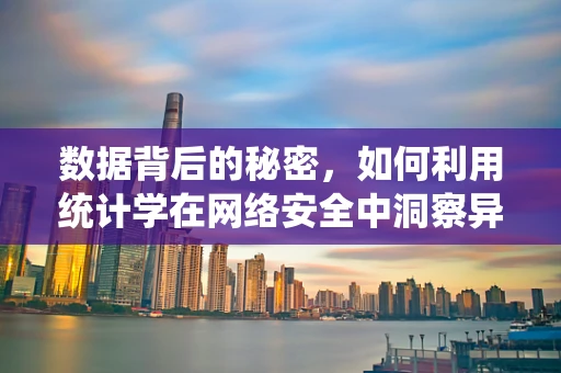 数据背后的秘密，如何利用统计学在网络安全中洞察异常？