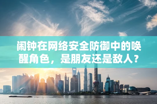 闹钟在网络安全防御中的唤醒角色，是朋友还是敌人？