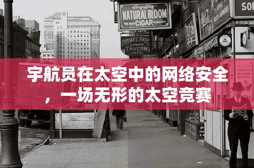 宇航员在太空中的网络安全，一场无形的太空竞赛