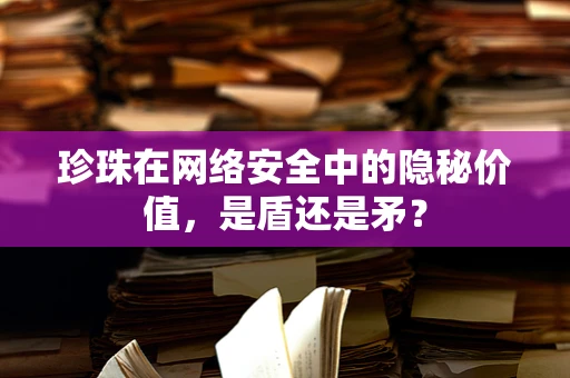 珍珠在网络安全中的隐秘价值，是盾还是矛？
