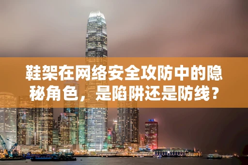 鞋架在网络安全攻防中的隐秘角色，是陷阱还是防线？