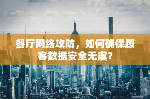 餐厅网络攻防，如何确保顾客数据安全无虞？